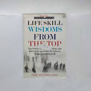 Life Skill Wisdoms From The Top: Tips praktis berpikir, bersikap, dan bertindak untuk merahi potensi hidup yang maksimal