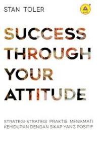 Success Through Your Attitude; Strategi-Strategi Praktis Menikmati Kehidupan dengan sikap yang positif